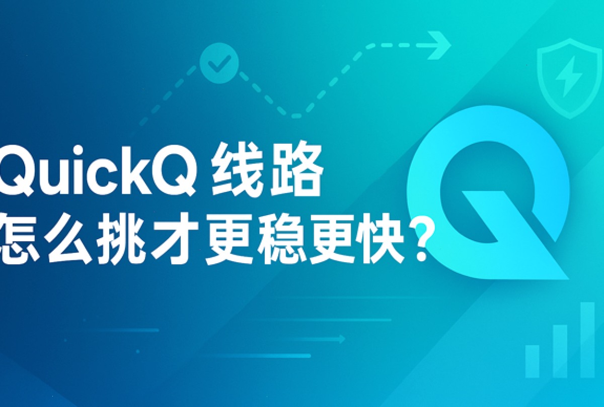 QuickQ_QuickQ_全天候稳定VPN，连接更快更简单：QuickQ线路怎么挑才更稳更快（封面配图）